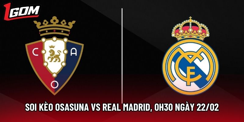 Soi Kèo Osasuna Vs Real Madrid, 0h30 Ngày 22/02 - La Liga